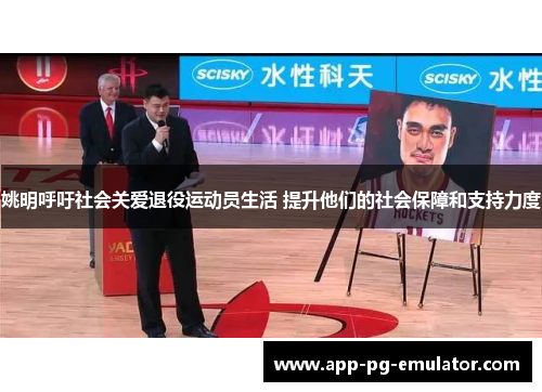 姚明呼吁社会关爱退役运动员生活 提升他们的社会保障和支持力度
