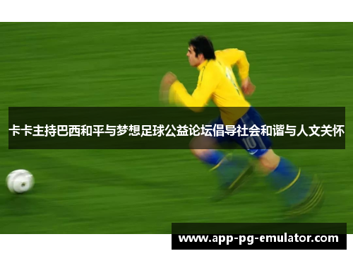 卡卡主持巴西和平与梦想足球公益论坛倡导社会和谐与人文关怀