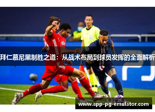 拜仁慕尼黑制胜之道：从战术布局到球员发挥的全面解析