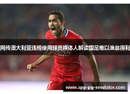 网传澳大利亚违规使用球员媒体人解读国足难以渔翁得利