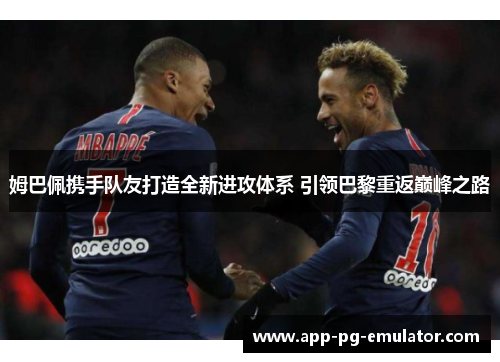 姆巴佩携手队友打造全新进攻体系 引领巴黎重返巅峰之路