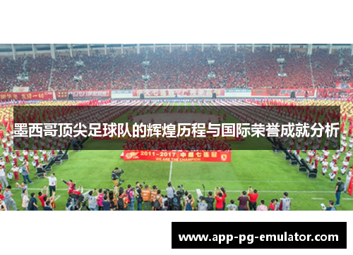 墨西哥顶尖足球队的辉煌历程与国际荣誉成就分析