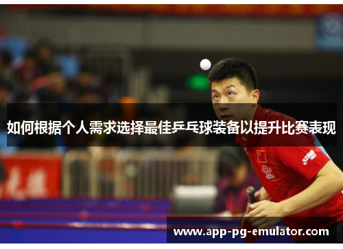 如何根据个人需求选择最佳乒乓球装备以提升比赛表现