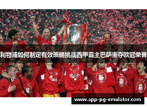 利物浦如何制定有效策略挑战西甲霸主巴萨重夺欧冠荣誉