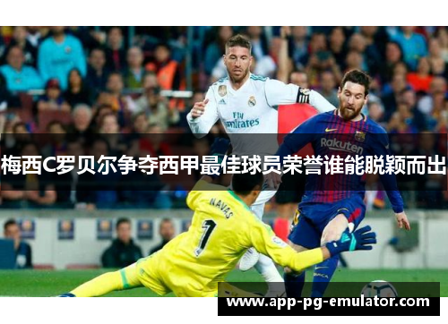 梅西C罗贝尔争夺西甲最佳球员荣誉谁能脱颖而出