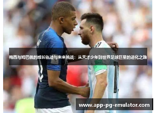 梅西与姆巴佩的成长轨迹与未来挑战：从天才少年到世界足球巨星的进化之路