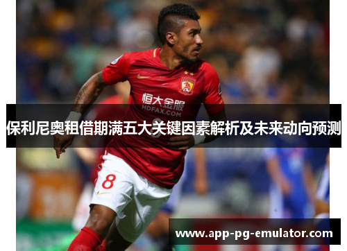 保利尼奥租借期满五大关键因素解析及未来动向预测