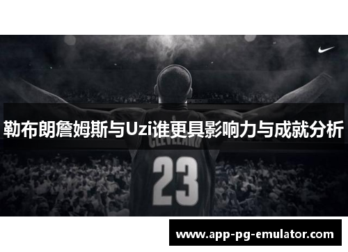 勒布朗詹姆斯与Uzi谁更具影响力与成就分析