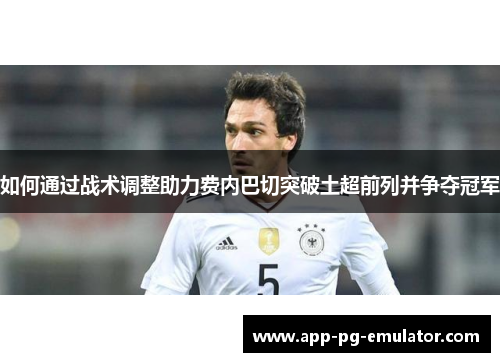 如何通过战术调整助力费内巴切突破土超前列并争夺冠军