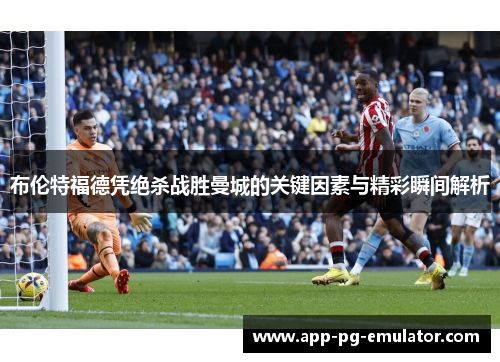 布伦特福德凭绝杀战胜曼城的关键因素与精彩瞬间解析