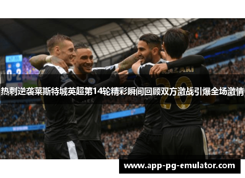 热刺逆袭莱斯特城英超第14轮精彩瞬间回顾双方激战引爆全场激情