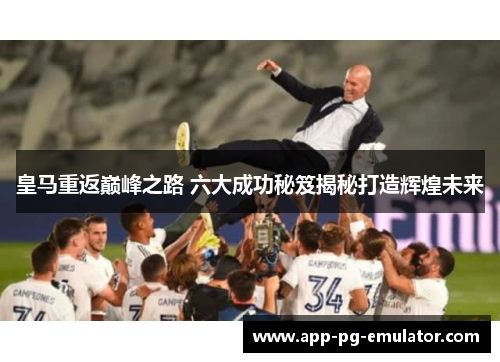 皇马重返巅峰之路 六大成功秘笈揭秘打造辉煌未来