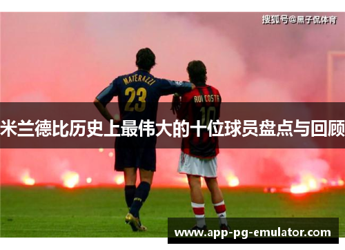 米兰德比历史上最伟大的十位球员盘点与回顾