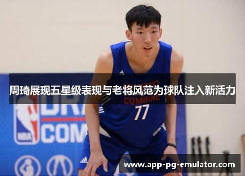 周琦展现五星级表现与老将风范为球队注入新活力