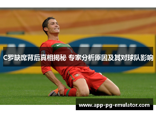 C罗缺席背后真相揭秘 专家分析原因及其对球队影响