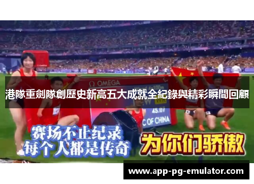 港隊重劍隊創歷史新高五大成就全紀錄與精彩瞬間回顧