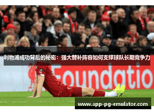 利物浦成功背后的秘密：强大替补阵容如何支撑球队长期竞争力