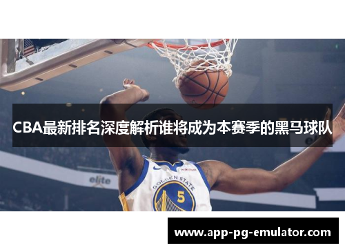 CBA最新排名深度解析谁将成为本赛季的黑马球队