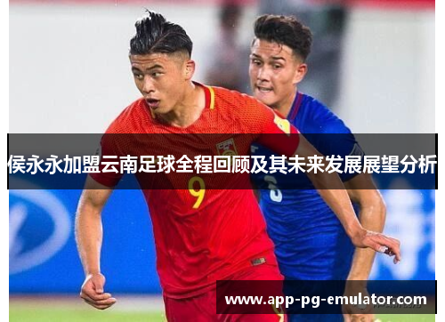 侯永永加盟云南足球全程回顾及其未来发展展望分析