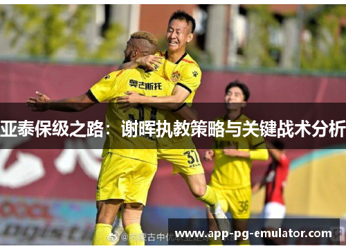 亚泰保级之路：谢晖执教策略与关键战术分析
