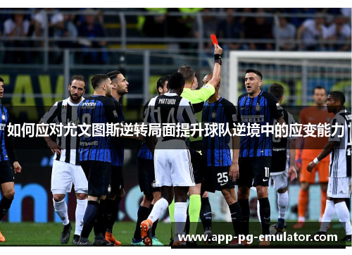 如何应对尤文图斯逆转局面提升球队逆境中的应变能力