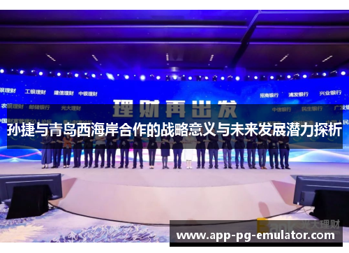 孙捷与青岛西海岸合作的战略意义与未来发展潜力探析