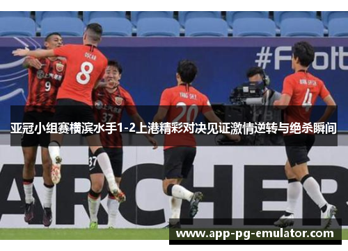 亚冠小组赛横滨水手1-2上港精彩对决见证激情逆转与绝杀瞬间