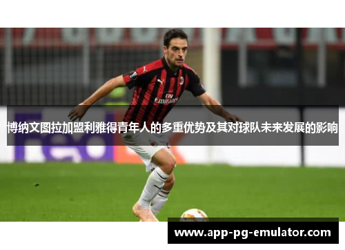 博纳文图拉加盟利雅得青年人的多重优势及其对球队未来发展的影响