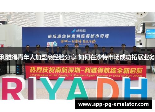 利雅得青年人加盟商经验分享 如何在沙特市场成功拓展业务