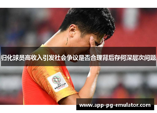 归化球员高收入引发社会争议是否合理背后存何深层次问题