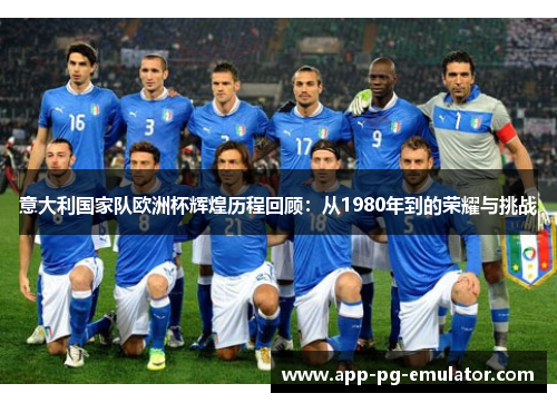 意大利国家队欧洲杯辉煌历程回顾：从1980年到的荣耀与挑战