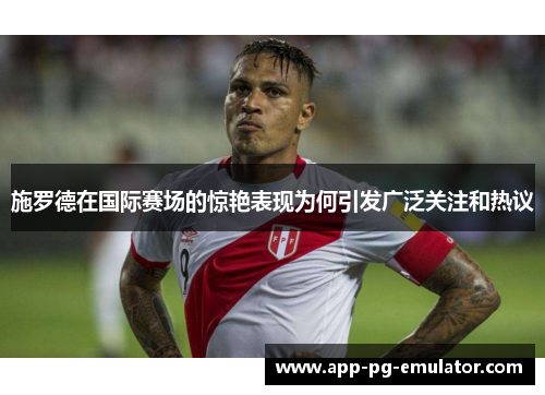 施罗德在国际赛场的惊艳表现为何引发广泛关注和热议