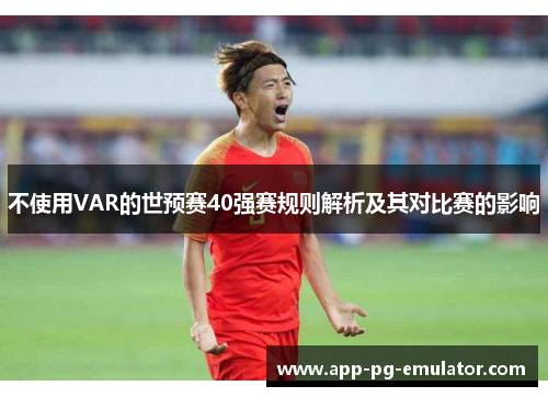 不使用VAR的世预赛40强赛规则解析及其对比赛的影响