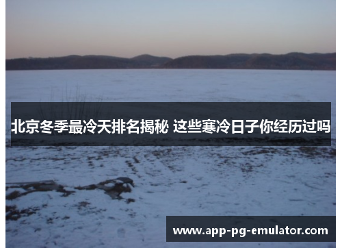 北京冬季最冷天排名揭秘 这些寒冷日子你经历过吗