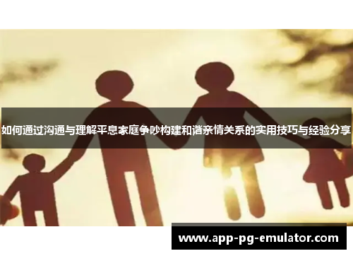 如何通过沟通与理解平息家庭争吵构建和谐亲情关系的实用技巧与经验分享
