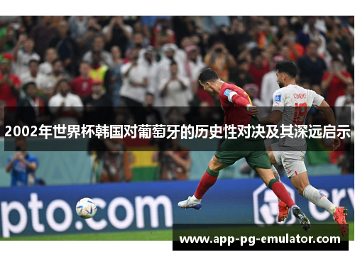 2002年世界杯韩国对葡萄牙的历史性对决及其深远启示