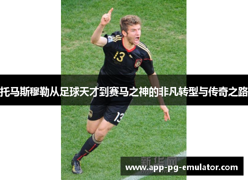 托马斯穆勒从足球天才到赛马之神的非凡转型与传奇之路