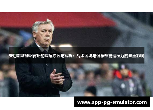 安切洛蒂辞职背后的深层原因与解析：战术困境与俱乐部管理压力的双重影响