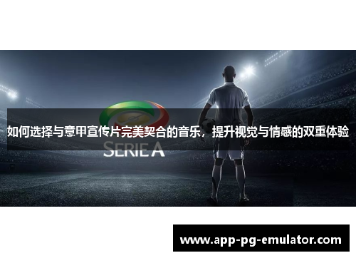 如何选择与意甲宣传片完美契合的音乐，提升视觉与情感的双重体验