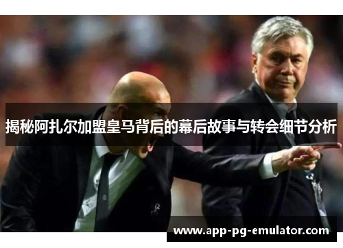 揭秘阿扎尔加盟皇马背后的幕后故事与转会细节分析