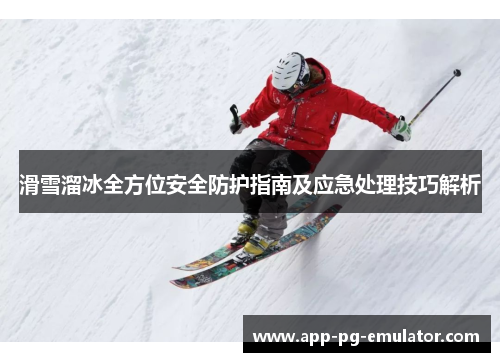 滑雪溜冰全方位安全防护指南及应急处理技巧解析