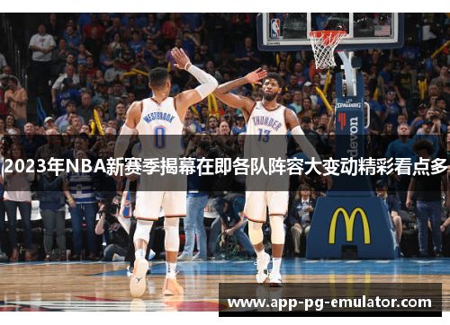 2023年NBA新赛季揭幕在即各队阵容大变动精彩看点多