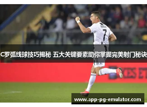 C罗弧线球技巧揭秘 五大关键要素助你掌握完美射门秘诀