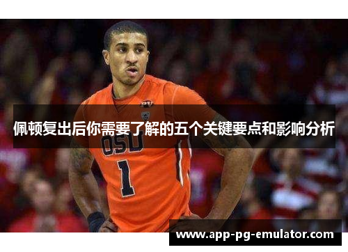 佩顿复出后你需要了解的五个关键要点和影响分析