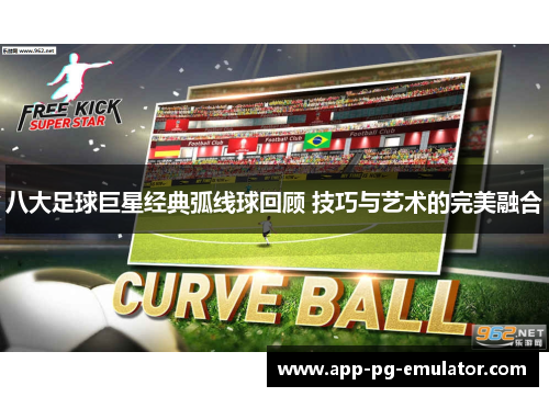 八大足球巨星经典弧线球回顾 技巧与艺术的完美融合