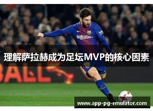 理解萨拉赫成为足坛MVP的核心因素