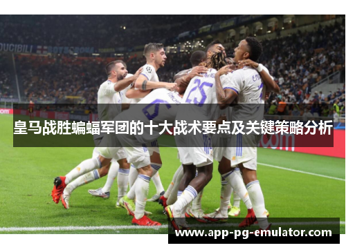 皇马战胜蝙蝠军团的十大战术要点及关键策略分析