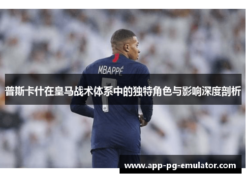 普斯卡什在皇马战术体系中的独特角色与影响深度剖析