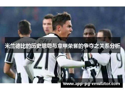 米兰德比的历史恩怨与意甲荣誉的争夺之关系分析