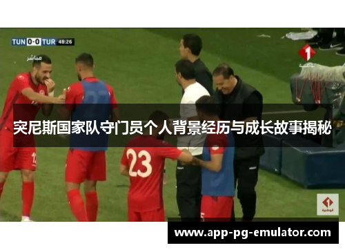 突尼斯国家队守门员个人背景经历与成长故事揭秘
